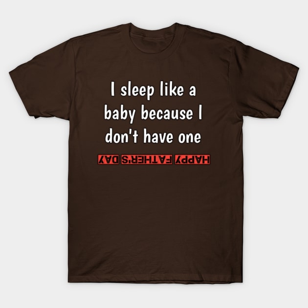 I sleep like a baby, because i don'vt have one, happy fathers day T-Shirt by Ehabezzat